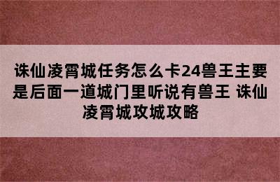 诛仙凌霄城任务怎么卡24兽王主要是后面一道城门里听说有兽王 诛仙凌霄城攻城攻略